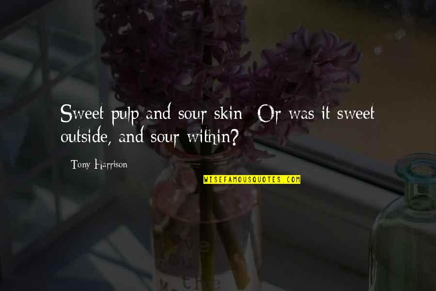 Sour Life Quotes By Tony Harrison: Sweet pulp and sour skin -Or was it