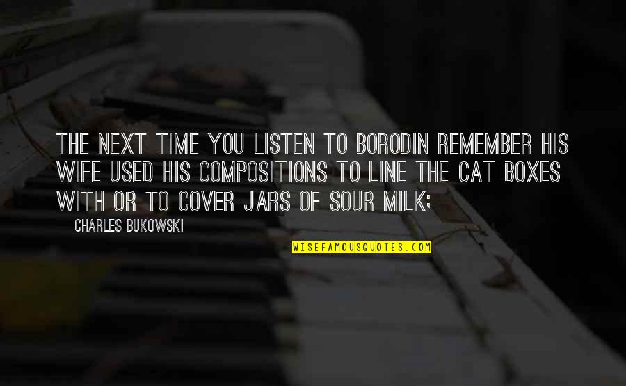 Sour Milk Quotes By Charles Bukowski: the next time you listen to Borodin remember