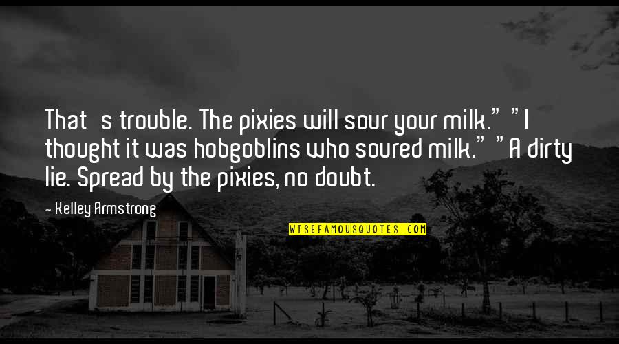 Sour Milk Quotes By Kelley Armstrong: That's trouble. The pixies will sour your milk."