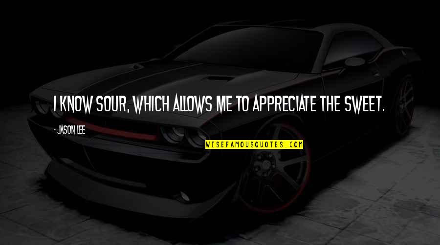 Sour Sweet Quotes By Jason Lee: I know sour, which allows me to appreciate