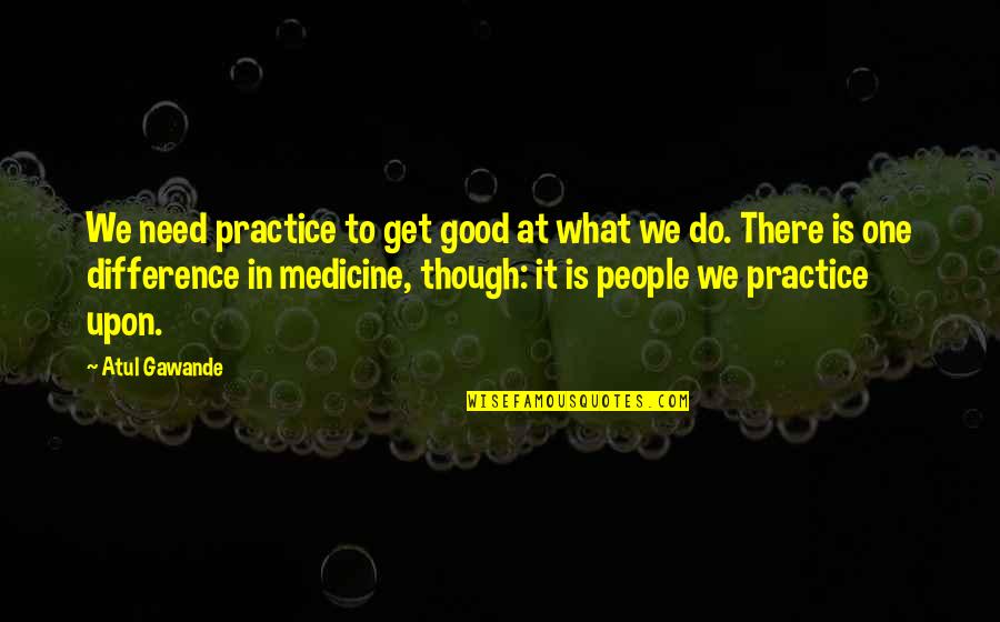 Sourav Ganguly Best Quotes By Atul Gawande: We need practice to get good at what