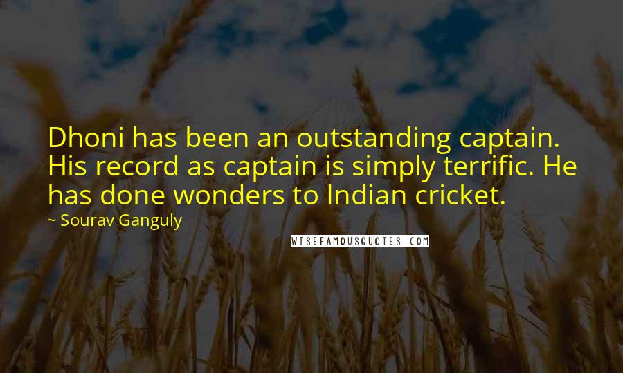 Sourav Ganguly quotes: Dhoni has been an outstanding captain. His record as captain is simply terrific. He has done wonders to Indian cricket. Sourav Ganguly quotes: Dhoni has been an outstanding captain. His record as captain is simply terrific. He has done wonders to Indian cricket.