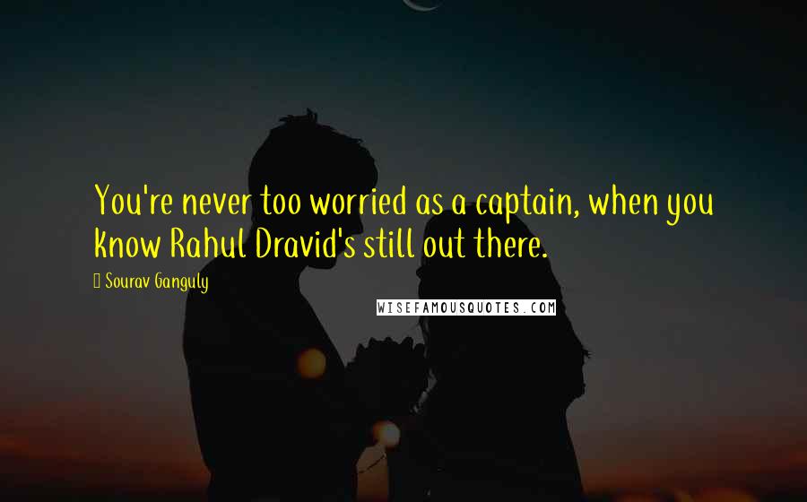 Sourav Ganguly quotes: You're never too worried as a captain, when you know Rahul Dravid's still out there.