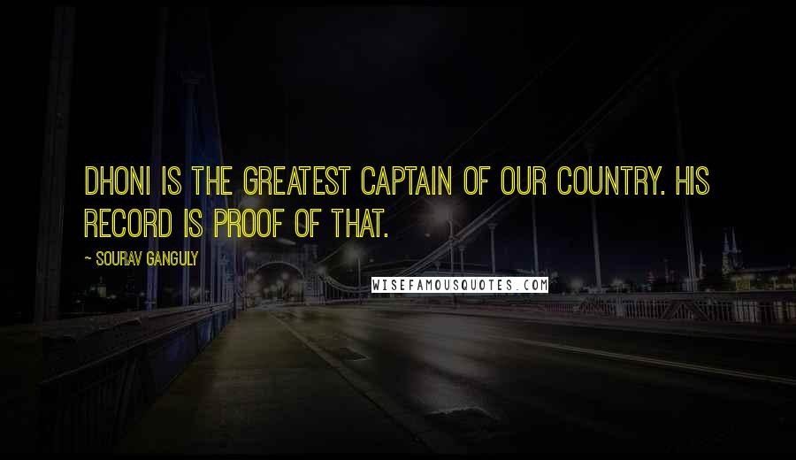 Sourav Ganguly quotes: Dhoni is the greatest captain of our country. His record is proof of that. Sourav Ganguly quotes: Dhoni is the greatest captain of our country. His record is proof of that.