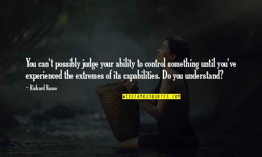 Sourav Motivational Quotes By Richard Russo: You can't possibly judge your ability to control