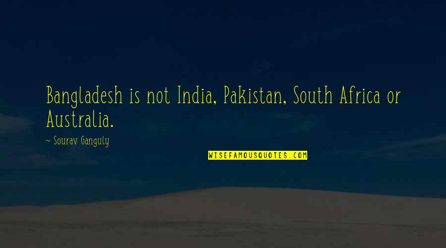 Sourav Quotes By Sourav Ganguly: Bangladesh is not India, Pakistan, South Africa or