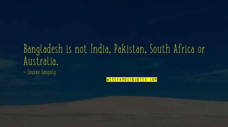 Sourav's Quotes By Sourav Ganguly: Bangladesh is not India, Pakistan, South Africa or