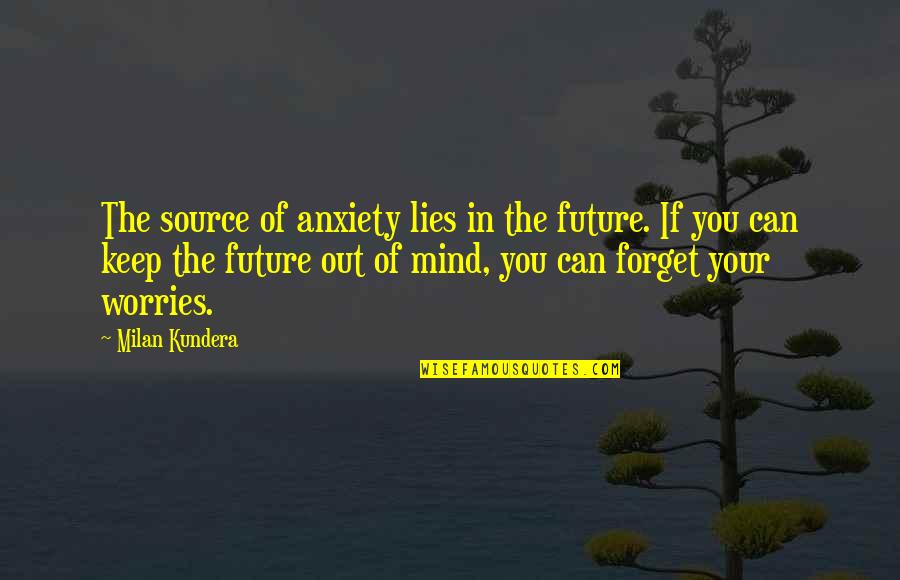 Source Best Quotes By Milan Kundera: The source of anxiety lies in the future.