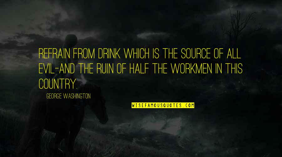 Source Of Evil Quotes By George Washington: Refrain from drink which is the source of