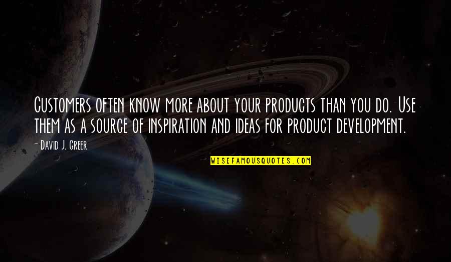 Source Of Ideas Quotes By David J. Greer: Customers often know more about your products than Source Of Ideas Quotes By David J. Greer: Customers often know more about your products than