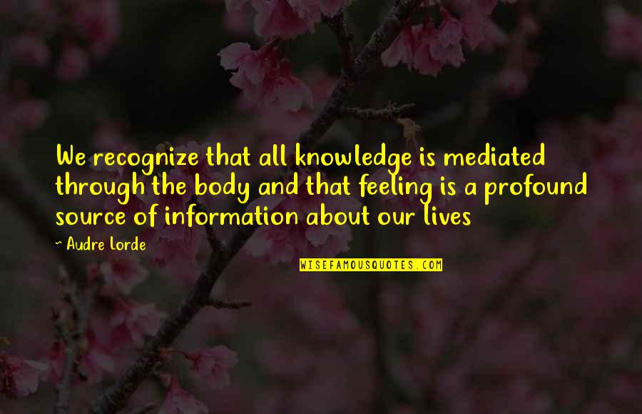 Source Of Information Quotes By Audre Lorde: We recognize that all knowledge is mediated through