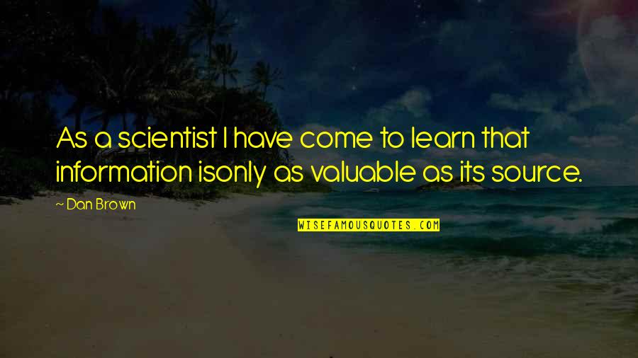 Source Of Information Quotes By Dan Brown: As a scientist I have come to learn