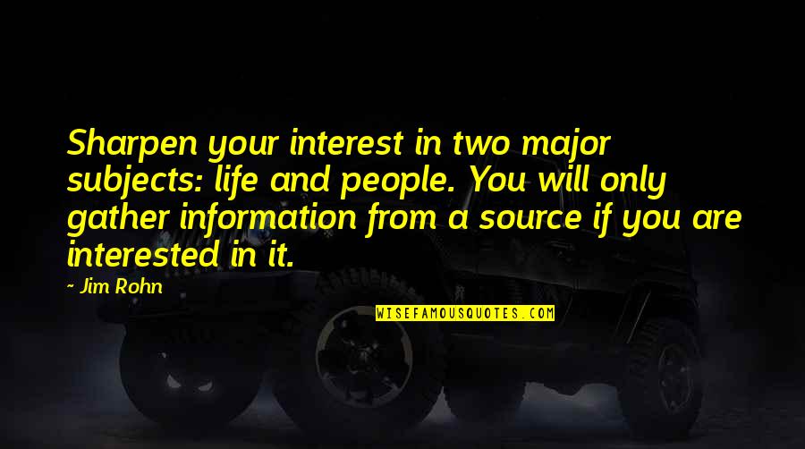 Source Of Information Quotes By Jim Rohn: Sharpen your interest in two major subjects: life