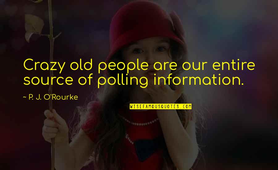 Source Of Information Quotes By P. J. O'Rourke: Crazy old people are our entire source of Source Of Information Quotes By P. J. O'Rourke: Crazy old people are our entire source of