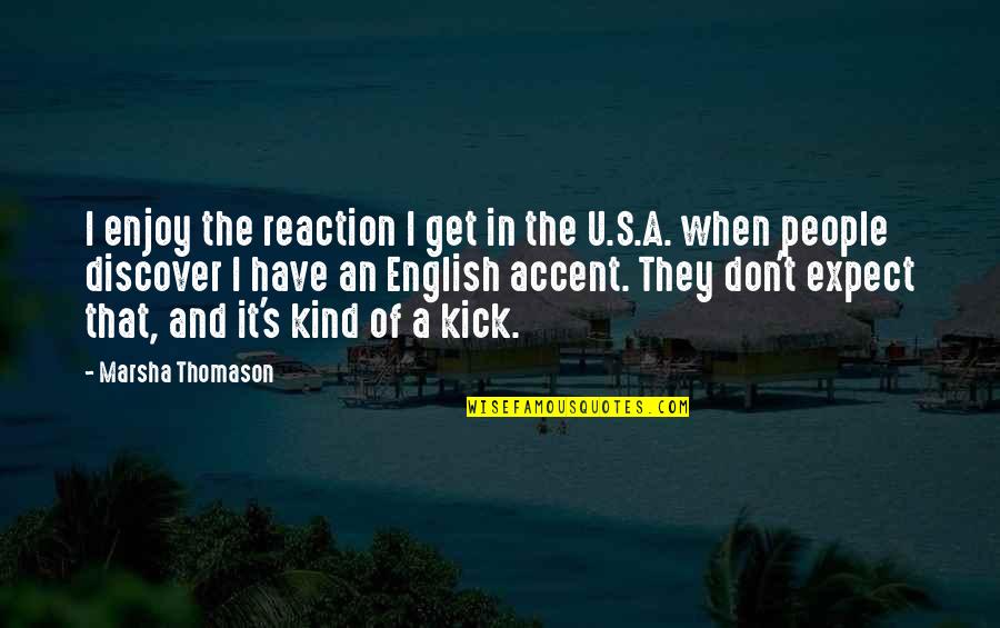 Source Of Insight Quotes By Marsha Thomason: I enjoy the reaction I get in the Source Of Insight Quotes By Marsha Thomason: I enjoy the reaction I get in the
