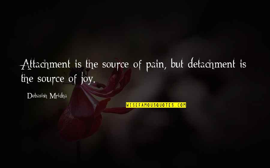 Source Of Joy Quotes By Debasish Mridha: Attachment is the source of pain, but detachment