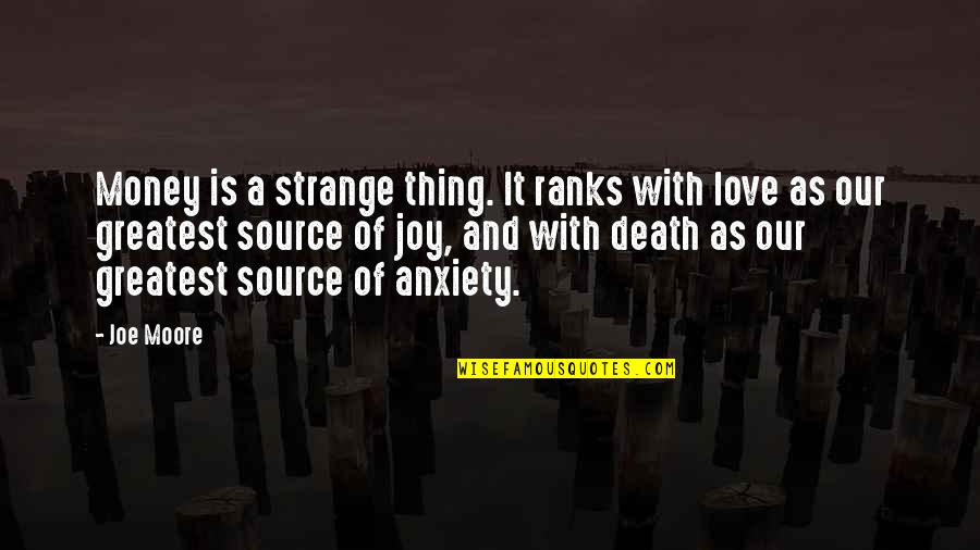 Source Of Joy Quotes By Joe Moore: Money is a strange thing. It ranks with Source Of Joy Quotes By Joe Moore: Money is a strange thing. It ranks with