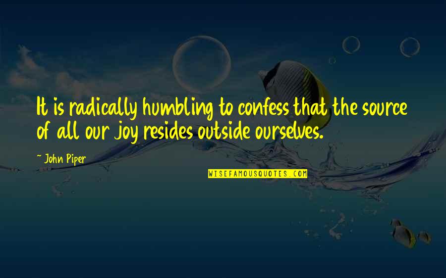 Source Of Joy Quotes By John Piper: It is radically humbling to confess that the