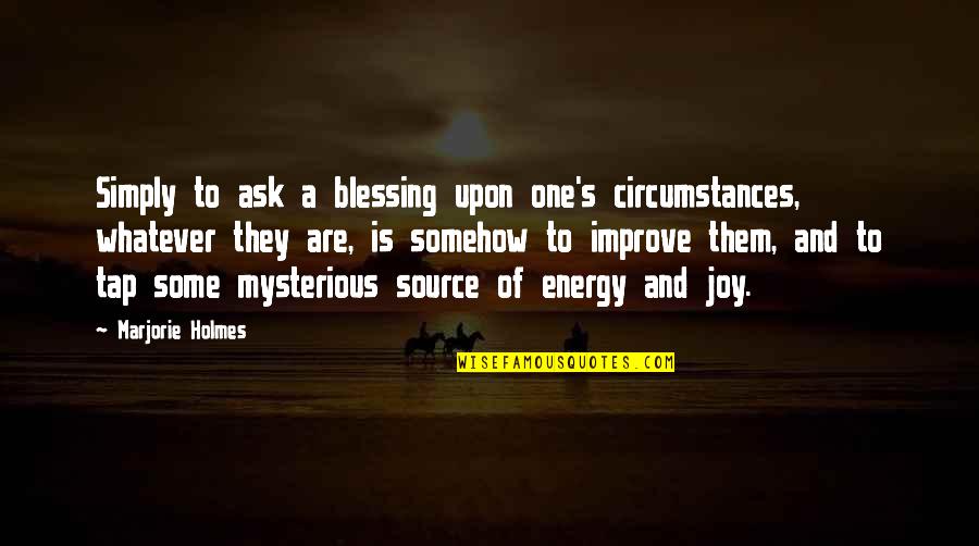 Source Of Joy Quotes By Marjorie Holmes: Simply to ask a blessing upon one's circumstances,