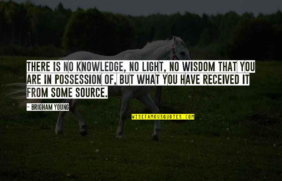 Source Of Knowledge Quotes By Brigham Young: There is no knowledge, no light, no wisdom