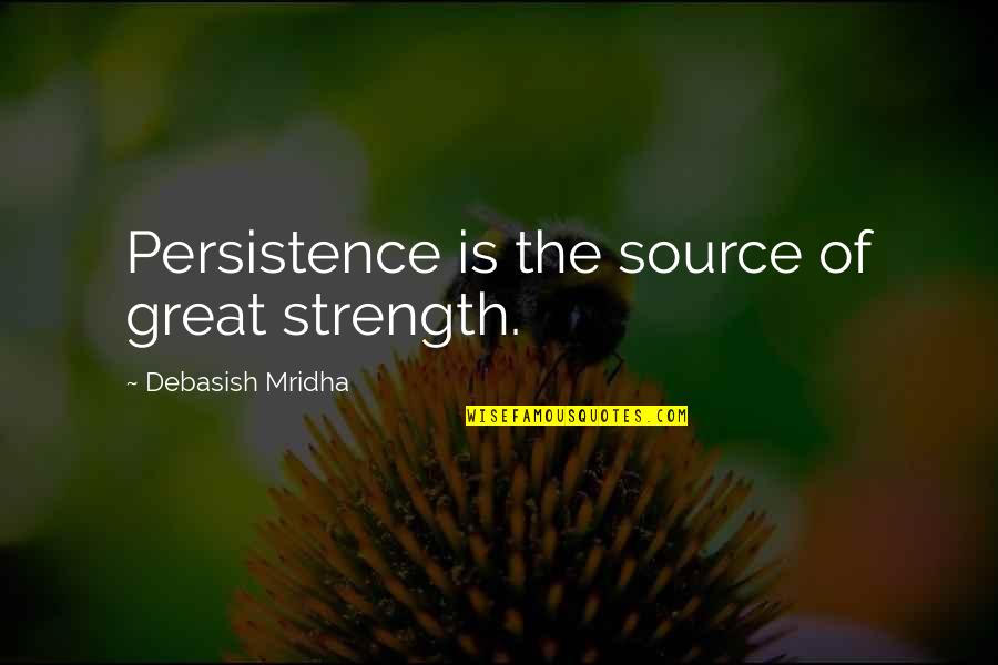 Source Of Knowledge Quotes By Debasish Mridha: Persistence is the source of great strength. Source Of Knowledge Quotes By Debasish Mridha: Persistence is the source of great strength.