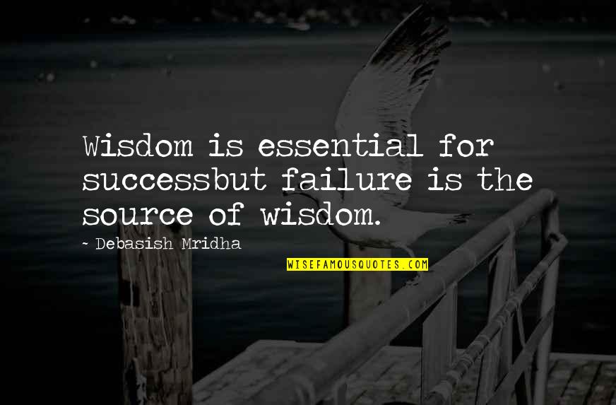 Source Of Knowledge Quotes By Debasish Mridha: Wisdom is essential for successbut failure is the Source Of Knowledge Quotes By Debasish Mridha: Wisdom is essential for successbut failure is the