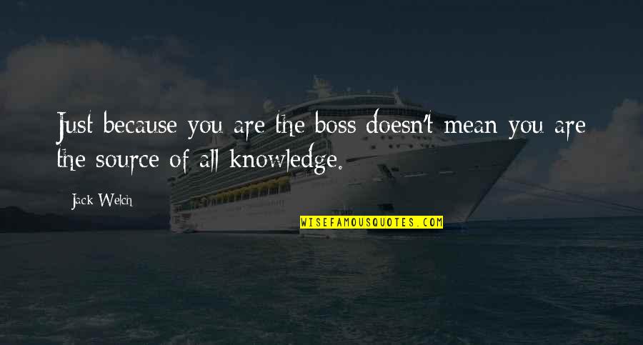 Source Of Knowledge Quotes By Jack Welch: Just because you are the boss doesn't mean