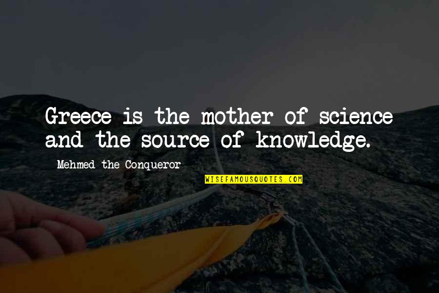 Source Of Knowledge Quotes By Mehmed The Conqueror: Greece is the mother of science and the