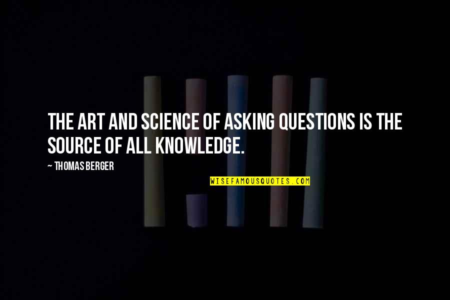 Source Of Knowledge Quotes By Thomas Berger: The art and science of asking questions is
