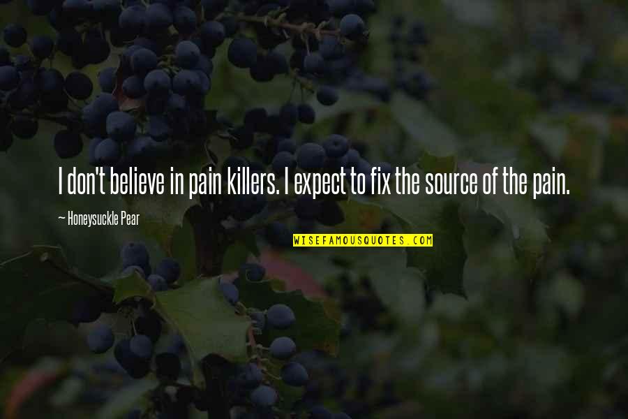 Source Of Pain Quotes By Honeysuckle Pear: I don't believe in pain killers. I expect Source Of Pain Quotes By Honeysuckle Pear: I don't believe in pain killers. I expect