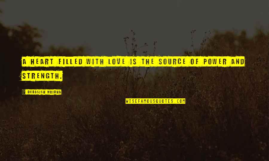 Source Of Power And Strength Quotes By Debasish Mridha: A heart filled with love is the source Source Of Power And Strength Quotes By Debasish Mridha: A heart filled with love is the source