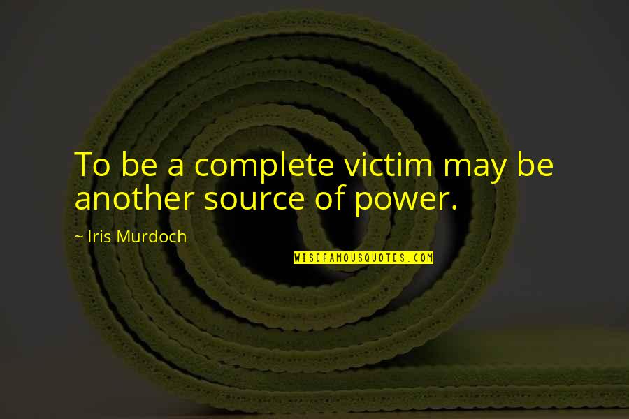 Source Of Power Quotes By Iris Murdoch: To be a complete victim may be another Source Of Power Quotes By Iris Murdoch: To be a complete victim may be another
