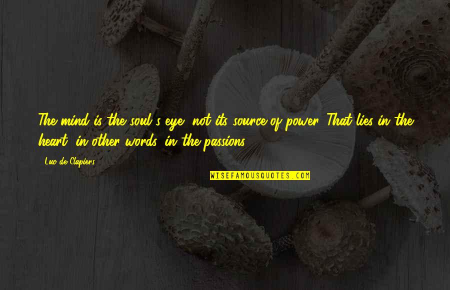 Source Of Power Quotes By Luc De Clapiers: The mind is the soul's eye, not its Source Of Power Quotes By Luc De Clapiers: The mind is the soul's eye, not its