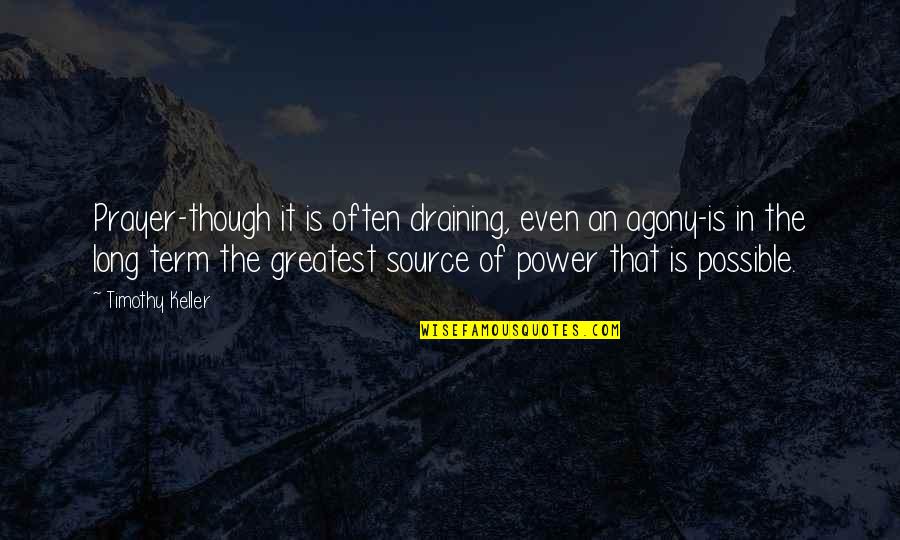 Source Of Power Quotes By Timothy Keller: Prayer-though it is often draining, even an agony-is