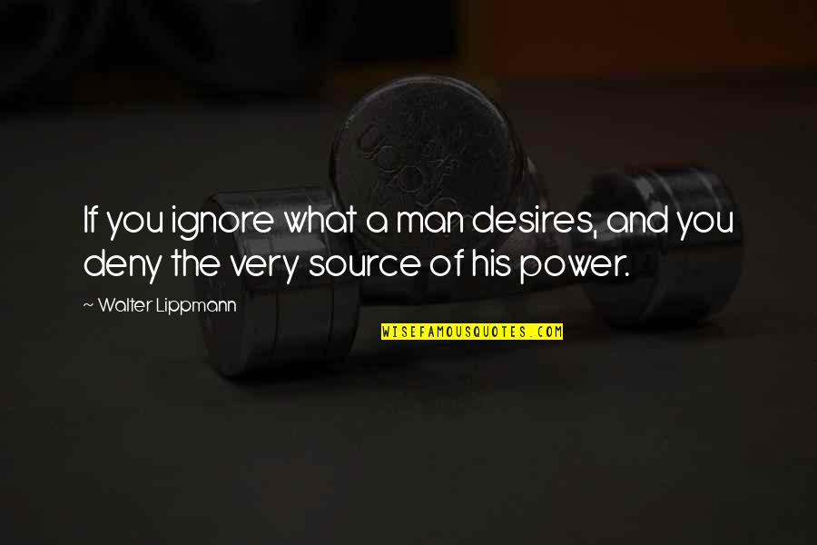 Source Of Power Quotes By Walter Lippmann: If you ignore what a man desires, and