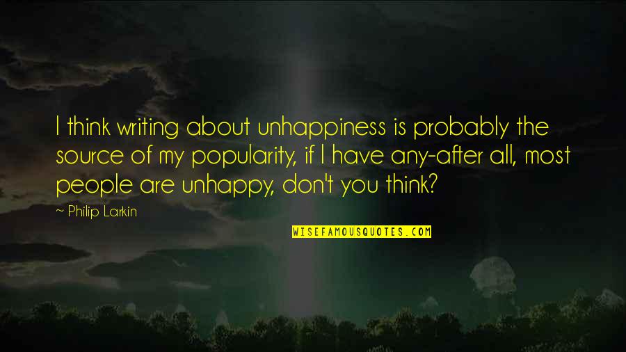 Source Of Unhappiness Quotes By Philip Larkin: I think writing about unhappiness is probably the Source Of Unhappiness Quotes By Philip Larkin: I think writing about unhappiness is probably the