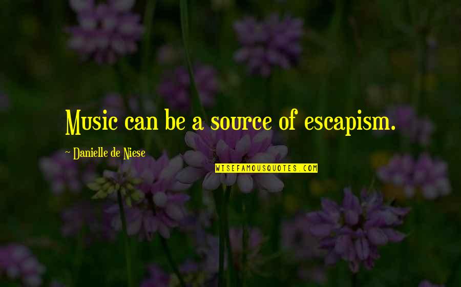 Source Quotes By Danielle De Niese: Music can be a source of escapism.