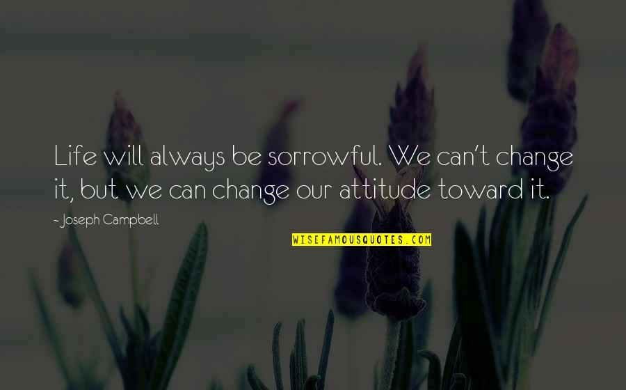 Sourceforge Quotes By Joseph Campbell: Life will always be sorrowful. We can't change
