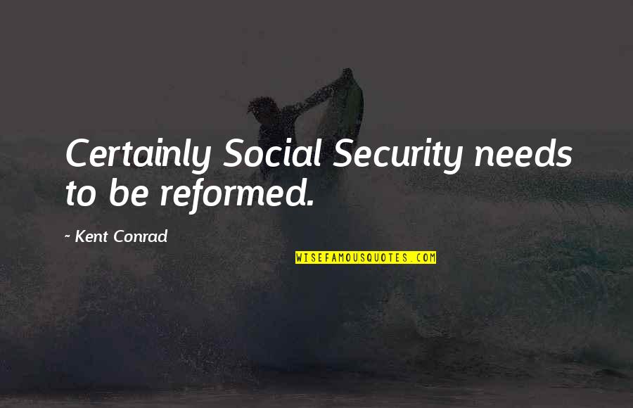 Sourceless Quotes By Kent Conrad: Certainly Social Security needs to be reformed.