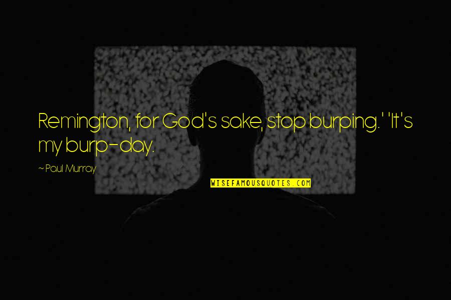 Sources And Methods Quotes By Paul Murray: Remington, for God's sake, stop burping.' 'It's my