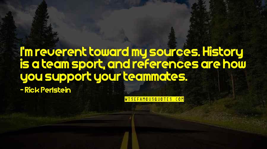 Sources And References Quotes By Rick Perlstein: I'm reverent toward my sources. History is a Sources And References Quotes By Rick Perlstein: I'm reverent toward my sources. History is a