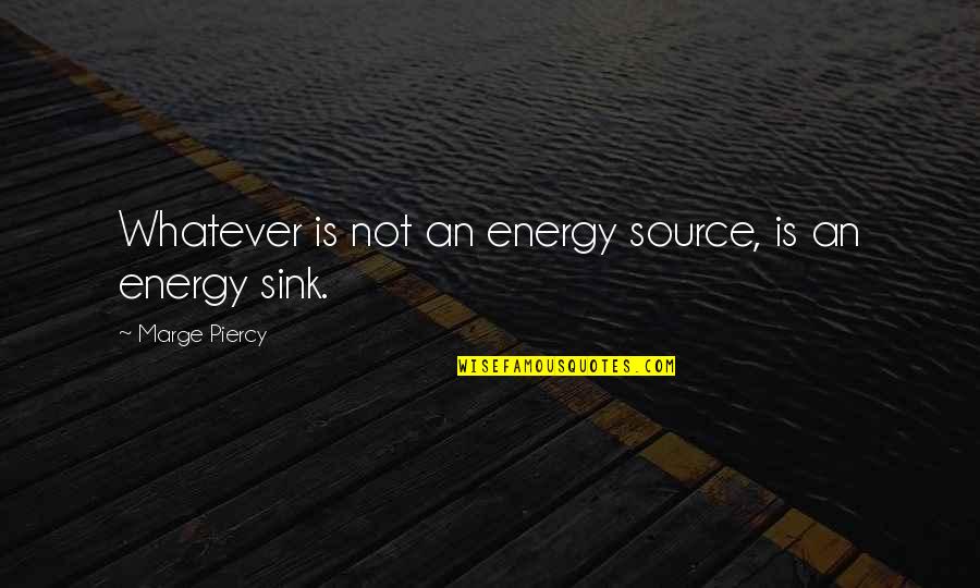 Sources Of Energy Quotes By Marge Piercy: Whatever is not an energy source, is an