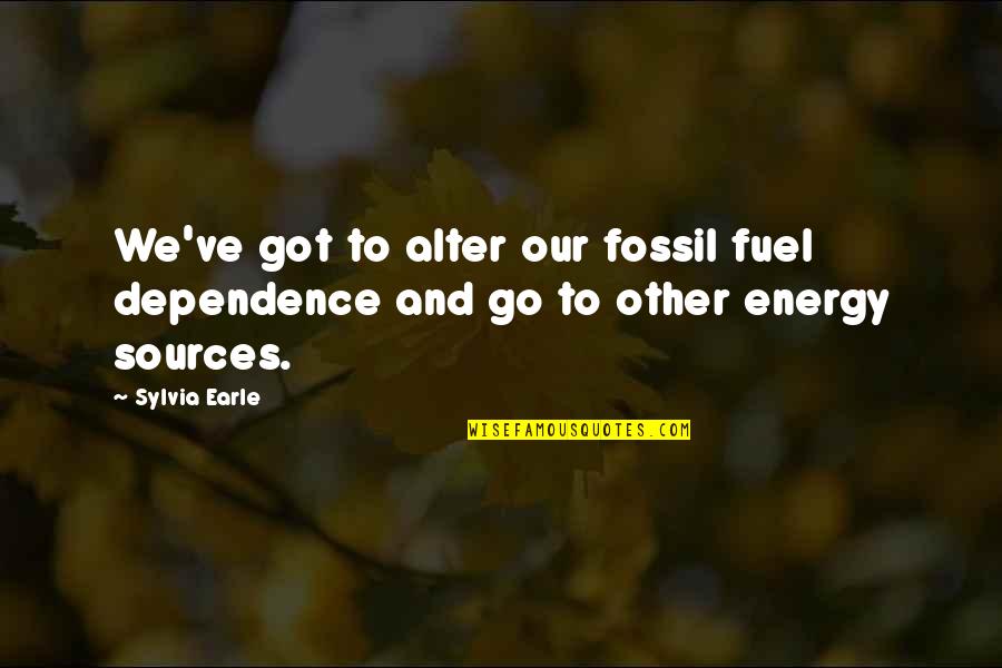 Sources Of Energy Quotes By Sylvia Earle: We've got to alter our fossil fuel dependence