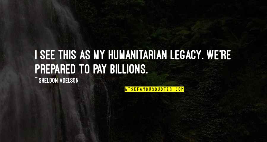 Sources Of Inspiration Quotes By Sheldon Adelson: I see this as my humanitarian legacy. We're