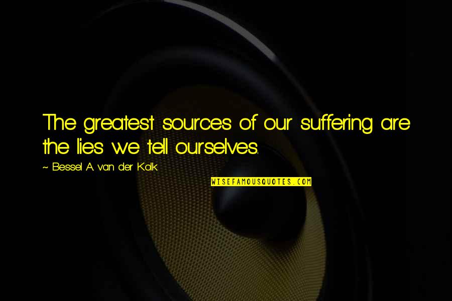 Sources Of Quotes By Bessel A. Van Der Kolk: The greatest sources of our suffering are the