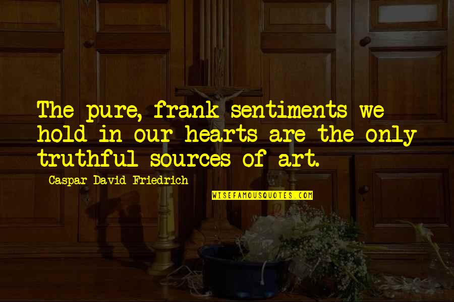 Sources Of Quotes By Caspar David Friedrich: The pure, frank sentiments we hold in our