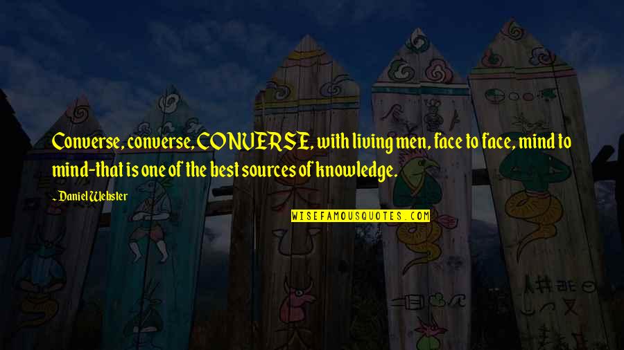 Sources Of Quotes By Daniel Webster: Converse, converse, CONVERSE, with living men, face to