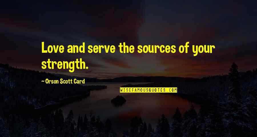 Sources Of Quotes By Orson Scott Card: Love and serve the sources of your strength.