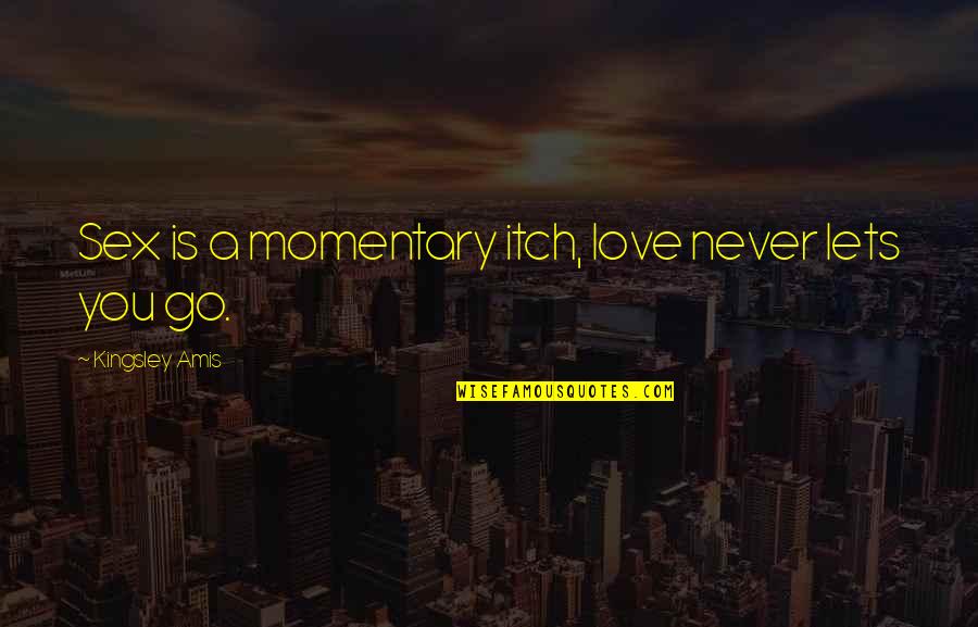 Sourcing Famous Quotes By Kingsley Amis: Sex is a momentary itch, love never lets