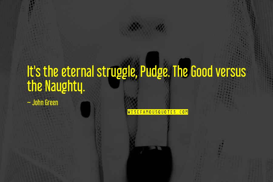 Souring Quotes By John Green: It's the eternal struggle, Pudge. The Good versus